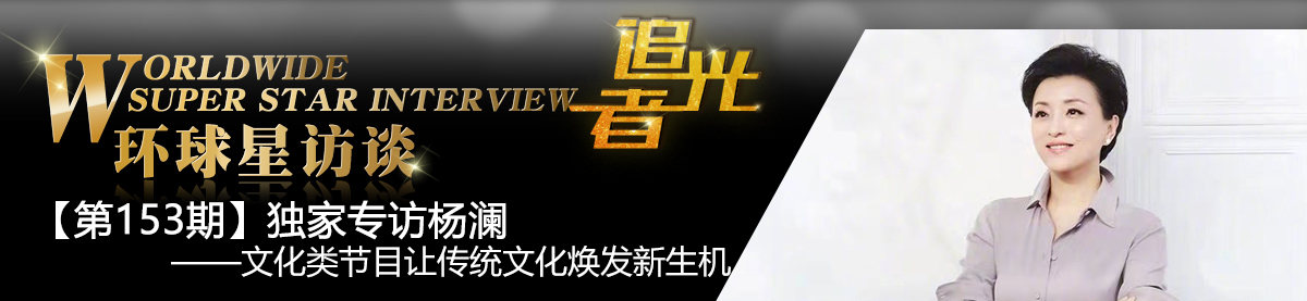 【第153期】环球星访谈·杨澜:文化类节目让传统文化焕发新生机_fororder_环球星访谈专题banner——杨澜